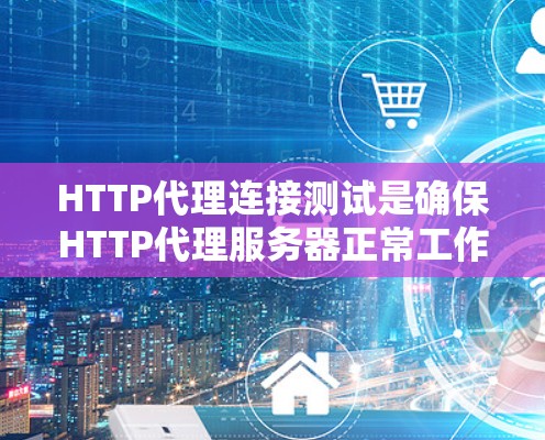 HTTP代理连接测试是确保HTTP代理服务器正常工作并正确路由请求的重要步骤。以下是一些常见的HTTP代理连接测试方法和步骤 HTTP代理连接测试是确保HTTP代理服务器正常工作并正确路由请求的重要步骤。以下是一些常见的HTTP代理连接测试方法和步骤
