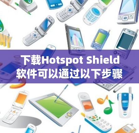 下载Hotspot Shield软件可以通过以下步骤进行 下载Hotspot Shield软件可以通过以下步骤进行