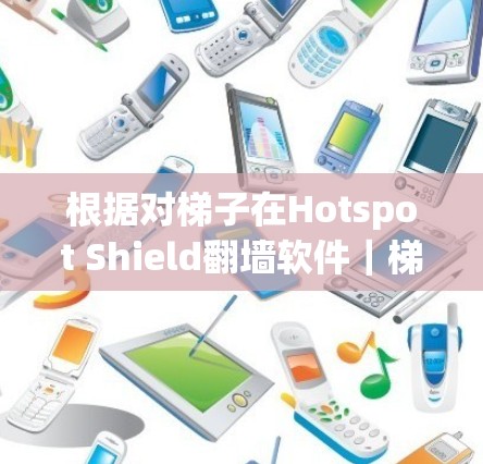 根据对梯子在Hotspot Shield翻墙软件|梯子推荐中的含义进行的深入研究和思考,可以得出以下结论 根据对梯子在Hotspot Shield翻墙软件|梯子推荐中的含义进行的深入研究和思考,可以得出以下结论