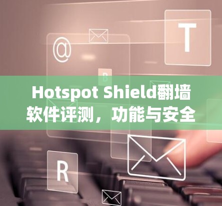 Hotspot Shield翻墙软件评测,功能与安全性分析 Hotspot Shield翻墙软件评测,功能与安全性分析