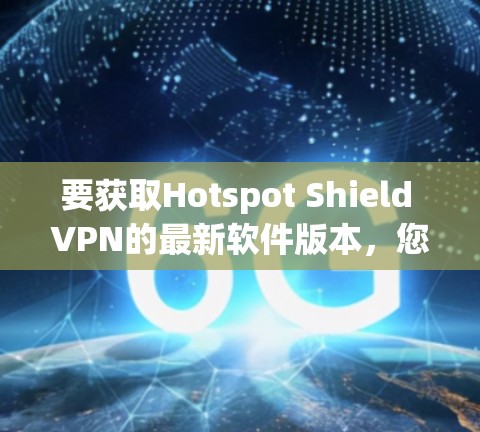 要获取Hotspot Shield VPN的最新软件版本，您可以按照以下步骤操作