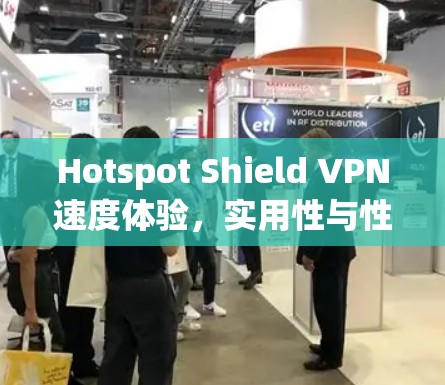 Hotspot Shield VPN速度体验,实用性与性能分析 Hotspot Shield VPN速度体验,实用性与性能分析
