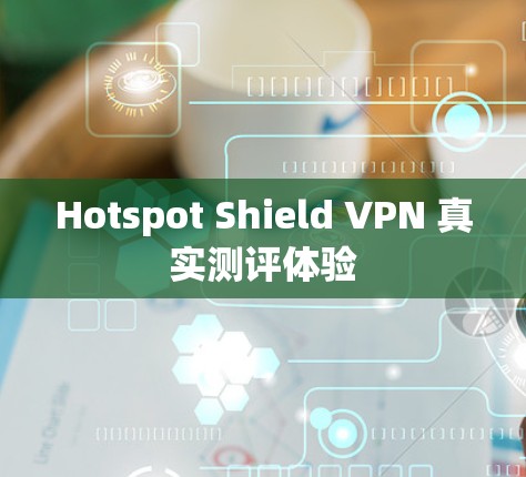 Hotspot Shield VPN 真实测评体验 Hotspot Shield VPN 真实测评体验