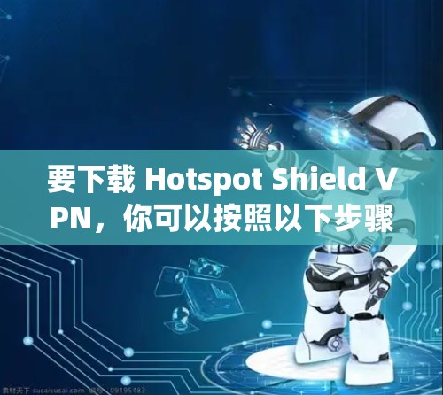要下载 Hotspot Shield VPN,你可以按照以下步骤操作 要下载 Hotspot Shield VPN,你可以按照以下步骤操作