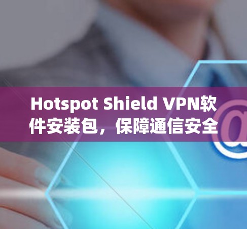 Hotspot Shield VPN软件安装包，保障通信安全的必备工具