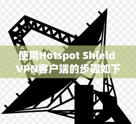 使用Hotspot Shield VPN客户端的步骤如下 使用Hotspot Shield VPN客户端的步骤如下
