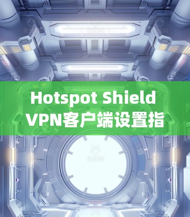 Hotspot Shield VPN客户端设置指南