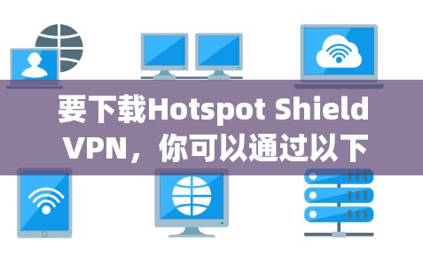 要下载Hotspot Shield VPN,你可以通过以下步骤操作 要下载Hotspot Shield VPN,你可以通过以下步骤操作