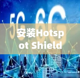 安装Hotspot Shield VPN官方APP可以按照以下步骤进行