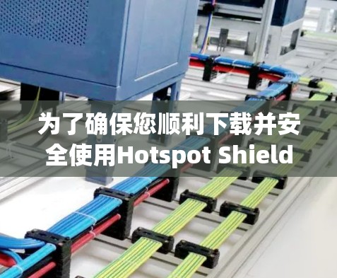 为了确保您顺利下载并安全使用Hotspot Shield VPN，以下是详细的步骤和注意事项