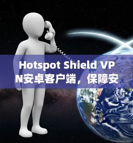 Hotspot Shield VPN安卓客户端，保障安卓用户隐私安全