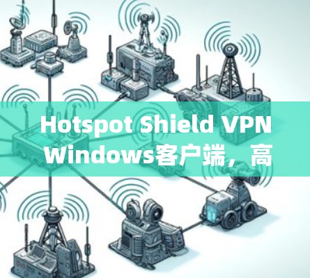 Hotspot Shield VPN Windows客户端，高效安全稳定连接