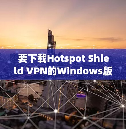 要下载Hotspot Shield VPN的Windows版，可以按照以下步骤操作