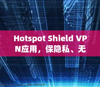 Hotspot Shield VPN应用,保隐私、无缝网络 Hotspot Shield VPN应用,保隐私、无缝网络