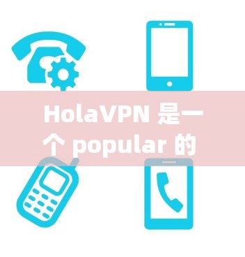 HolaVPN 是一个 popular 的 VPN 服务，允许用户 保持 匿名 并 保护 隐私。以下是使用 HolaVPN 的基本教程