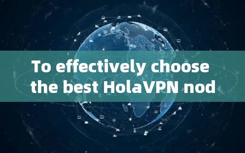 To effectively choose the best HolaVPN nodes,consider the following organized approach: