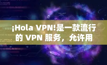 ¡Hola VPN!是一款流行的 VPN 服务,允许用户加密网络流量、保护隐私和匿名。要下载 Hola VPN,您可以按照以下步骤操作 ¡Hola VPN!是一款流行的 VPN 服务,允许用户加密网络流量、保护隐私和匿名。要下载 Hola VPN,您可以按照以下步骤操作