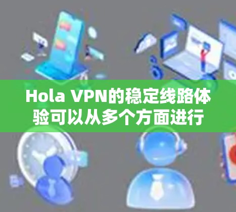 Hola VPN的稳定线路体验可以从多个方面进行分析,以下是对其稳定性、速度、隐私、客户端体验、服务器覆盖和价格等方面的详细评估 Hola VPN的稳定线路体验可以从多个方面进行分析,以下是对其稳定性、速度、隐私、客户端体验、服务器覆盖和价格等方面的详细评估