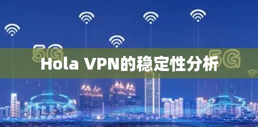 Hola VPN的稳定性分析 Hola VPN的稳定性分析
