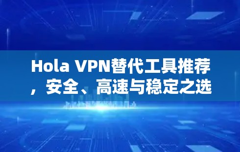 Hola VPN替代工具推荐，安全、高速与稳定之选
