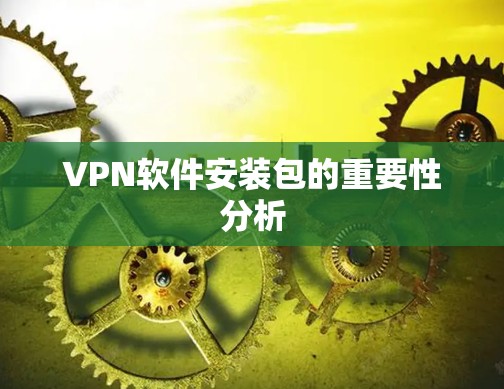 VPN软件安装包的重要性分析 VPN软件安装包的重要性分析