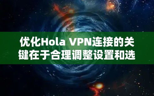 优化Hola VPN连接的关键在于合理调整设置和选择合适的配置。以下是详细的优化步骤 优化Hola VPN连接的关键在于合理调整设置和选择合适的配置。以下是详细的优化步骤