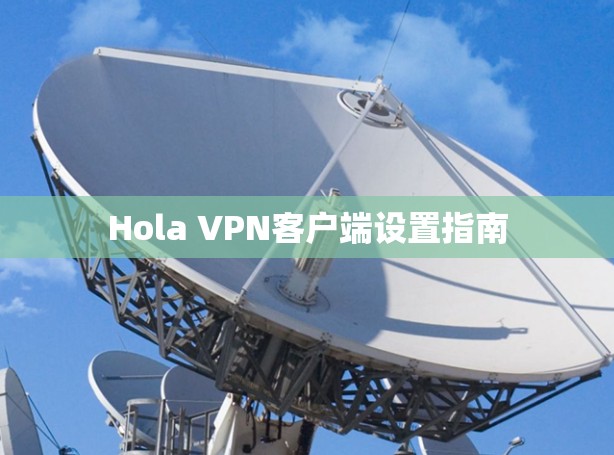 Hola VPN客户端设置指南 Hola VPN客户端设置指南