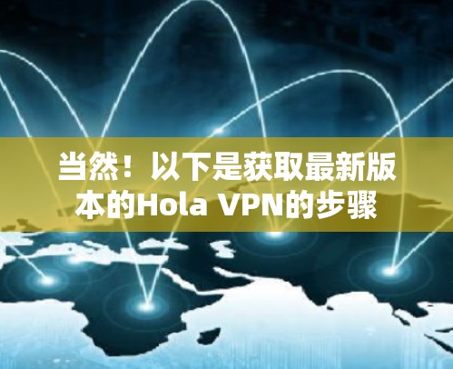 当然!以下是获取最新版本的Hola VPN的步骤 当然!以下是获取最新版本的Hola VPN的步骤