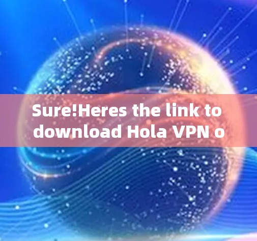 Sure!Heres the link to download Hola VPN officially:
