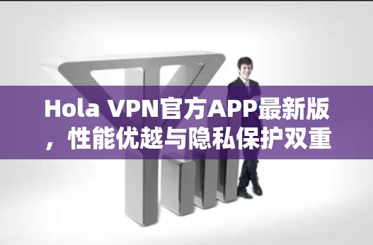 Hola VPN官方APP最新版,性能优越与隐私保护双重保障 Hola VPN官方APP最新版,性能优越与隐私保护双重保障