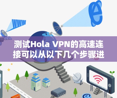 测试Hola VPN的高速连接可以从以下几个步骤进行,确保其性能和稳定性 测试Hola VPN的高速连接可以从以下几个步骤进行,确保其性能和稳定性
