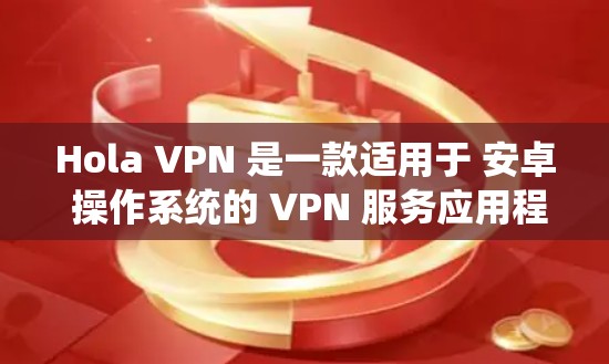 Hola VPN 是一款适用于 安卓 操作系统的 VPN 服务应用程序。以下是关于 Hola VPN 安卓 应用的详细信息和使用说明 Hola VPN 是一款适用于 安卓 操作系统的 VPN 服务应用程序。以下是关于 Hola VPN 安卓 应用的详细信息和使用说明