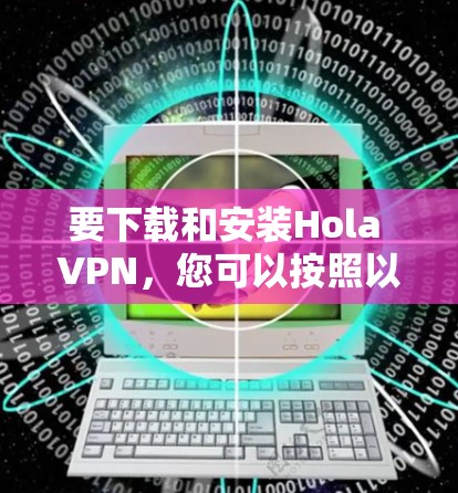 要下载和安装Hola VPN,您可以按照以下步骤操作 要下载和安装Hola VPN,您可以按照以下步骤操作
