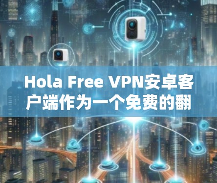 Hola Free VPN安卓客户端作为一个免费的翻墙工具,适合在中国使用,提供了基本的功能但有一些限制。以下是对其的详细评价 Hola Free VPN安卓客户端作为一个免费的翻墙工具,适合在中国使用,提供了基本的功能但有一些限制。以下是对其的详细评价