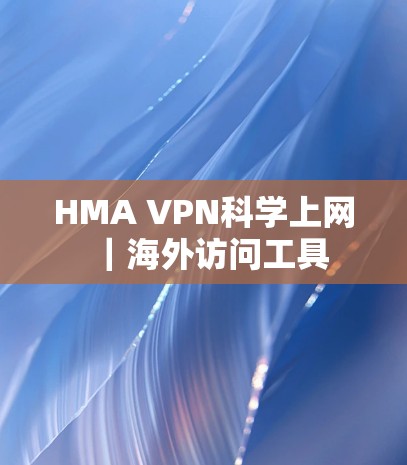 HMA VPN科学上网｜海外访问工具
