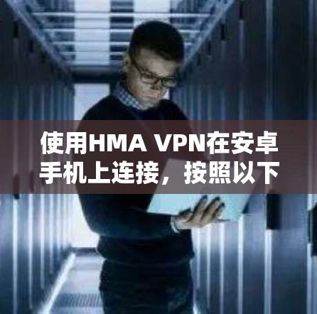 使用HMA VPN在安卓手机上连接,按照以下步骤操作 使用HMA VPN在安卓手机上连接,按照以下步骤操作
