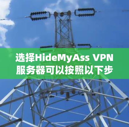 选择HideMyAss VPN服务器可以按照以下步骤进行