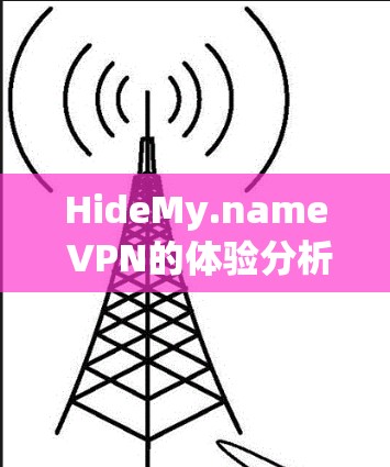 HideMy.name VPN的体验分析可以从以下几个方面进行总结