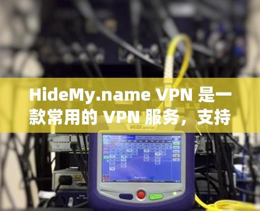 HideMy.name VPN 是一款常用的 VPN 服务，支持在电脑上使用。以下是使用 HideMy.name VPN 在电脑端的步骤和注意事项