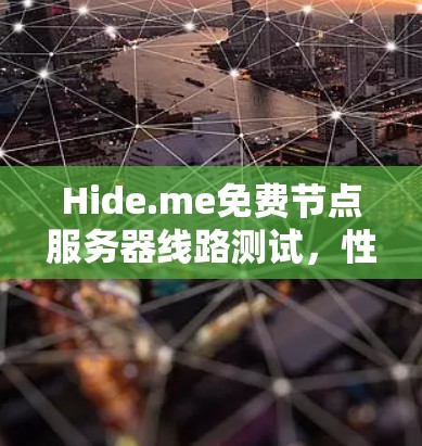 Hide.me免费节点服务器线路测试，性能与隐私保障的双重考验