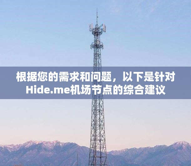 根据您的需求和问题，以下是针对Hide.me机场节点的综合建议