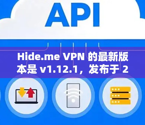 Hide.me VPN 的最新版本是 v1.12.1，发布于 2023 年 11 月。以下是获取和安装最新版本的步骤