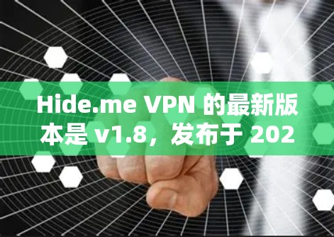 Hide.me VPN 的最新版本是 v1.8，发布于 2023年10月。以下是该版本的主要更新和特点