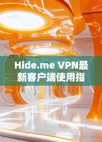 Hide.me VPN最新客户端使用指南与故障排除