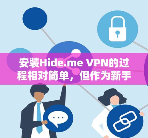 安装Hide.me VPN的过程相对简单，但作为新手可能会遇到一些挑战。以下是分步骤的安装指南
