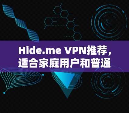 Hide.me VPN推荐,适合家庭用户和普通用户的高速VPN选择 Hide.me VPN推荐,适合家庭用户和普通用户的高速VPN选择