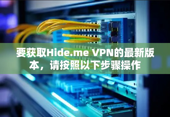 要获取Hide.me VPN的最新版本，请按照以下步骤操作