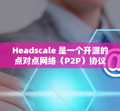 Headscale 是一个开源的点对点网络（P2P）协议，专注于提供加密的点对点通信，适用于需要高度隐私和匿名性的场景。以下是如何下载并安装 Headscale 的步骤