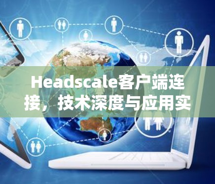 Headscale客户端连接，技术深度与应用实践