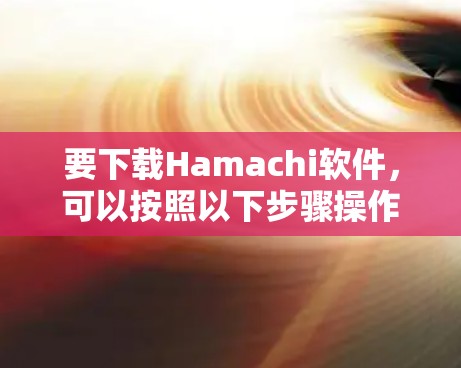 要下载Hamachi软件,可以按照以下步骤操作 要下载Hamachi软件,可以按照以下步骤操作